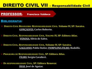 DIREITO CIVIL VII            – Responsabilidade Civil

PROFESSOR:   Francisco Valdece
 