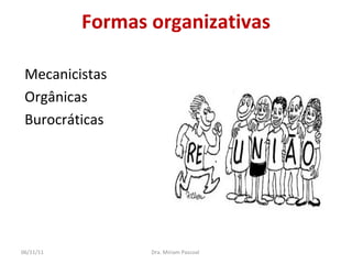 Formas organizativas Mecanicistas Orgânicas Burocráticas Dra. Miriam Pascoal  06/11/11 
