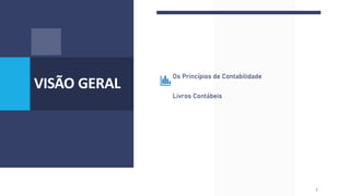 VISÃO GERAL
Os Princípios de Contabilidade
Livros Contábeis
2
 