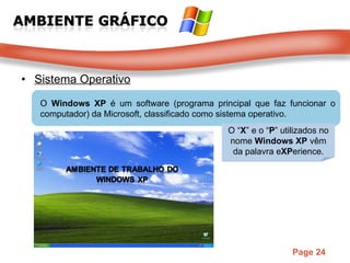 Sistema Operativo O  Windows XP   é um software (programa principal que faz funcionar o computador) da Microsoft, classificado como sistema operativo. O “ X ” e o “ P ” utilizados no nome  Windows XP  vêm da palavra e XP erience. 