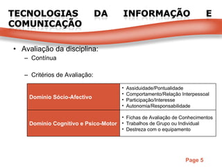 Avaliação da disciplina: Contínua Critérios de Avaliação: Domínio Sócio-Afectivo  Assiduidade/Pontualidade Comportamento/Relação Interpessoal Participação/Interesse Autonomia/Responsabilidade Domínio Cognitivo e Psico-Motor Fichas de Avaliação de Conhecimentos Trabalhos de Grupo ou Individual  Destreza com o equipamento 