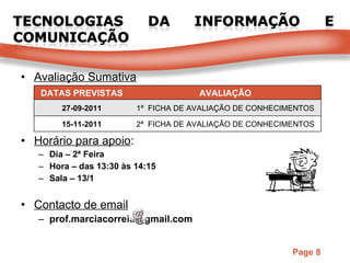Avaliação Sumativa Horário para apoio : Dia – 2ª Feira Hora – das 13:30 às 14:15 Sala – 13/1 Contacto de email [email_address] DATAS PREVISTAS AVALIAÇÃO 27-09-2011 1ª  FICHA DE AVALIAÇÃO DE CONHECIMENTOS 15-11-2011 2ª  FICHA DE AVALIAÇÃO DE CONHECIMENTOS 