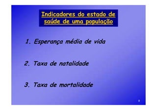 Indicadores do estado de
      saúde de uma população


1. Esperança média de vida


2. Taxa de natalidade


3. Taxa de mortalidade

                                9
 