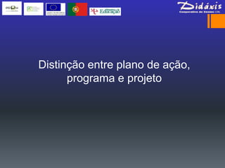 Distinção entre plano de ação,
      programa e projeto
 