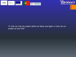 “O ciclo de vida do projeto define as fases que ligam o início de um
projeto ao seu final”.
 