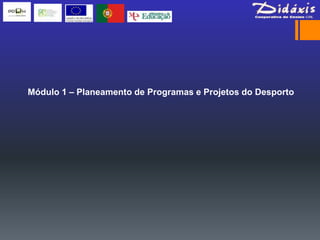 Módulo 1 – Planeamento de Programas e Projetos do Desporto
 