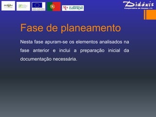 Fase de planeamento
Nesta fase apuram-se os elementos analisados na
fase anterior e inclui a preparação inicial da
documentação necessária.
 