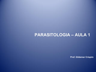 PARASITOLOGIA – AULA 1

Prof. Gildemar Crispim

 