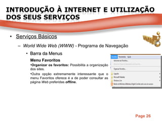Serviços Básicos World Wide Web (WWW) -  Programa de Navegação Barra da Menus Menu Favoritos Organizar os favoritos:  Possibilita a organização dos sites. Outra opção extremamente interessante que o menu Favoritos oferece é a de poder consultar as página  Web  preferidas  offline. 