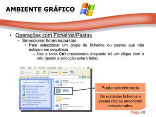 Operações com Ficheiros/Pastas Seleccionar ficheiros/pastas Para seleccionar um grupo de ficheiros ou pastas que não estejam em sequência Use a tecla  Ctrl   pressionada enquanto dá um clique com o rato (assim a   selecção estará feita). Pasta seleccionada Os restantes ficheiros e pastas não se encontram seleccionados. 
