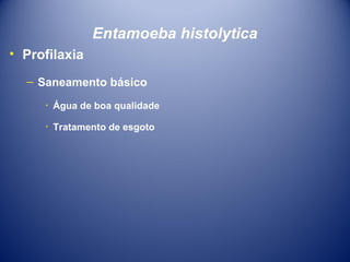 Entamoeba histolytica
• Profilaxia
– Saneamento básico
٠ Água de boa qualidade
٠ Tratamento de esgoto

 