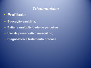 Tricomoníase
• Profilaxia
– Educação sanitária,
– Evitar a multiplicidade de parceiros,
– Uso de preservativo masculino,
– Diagnóstico e tratamento precoce.

 