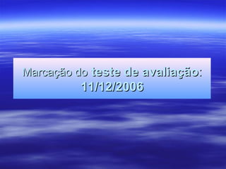 Marcação doMarcação do teste de avaliaçãoteste de avaliação::
11/12/200611/12/2006
 
