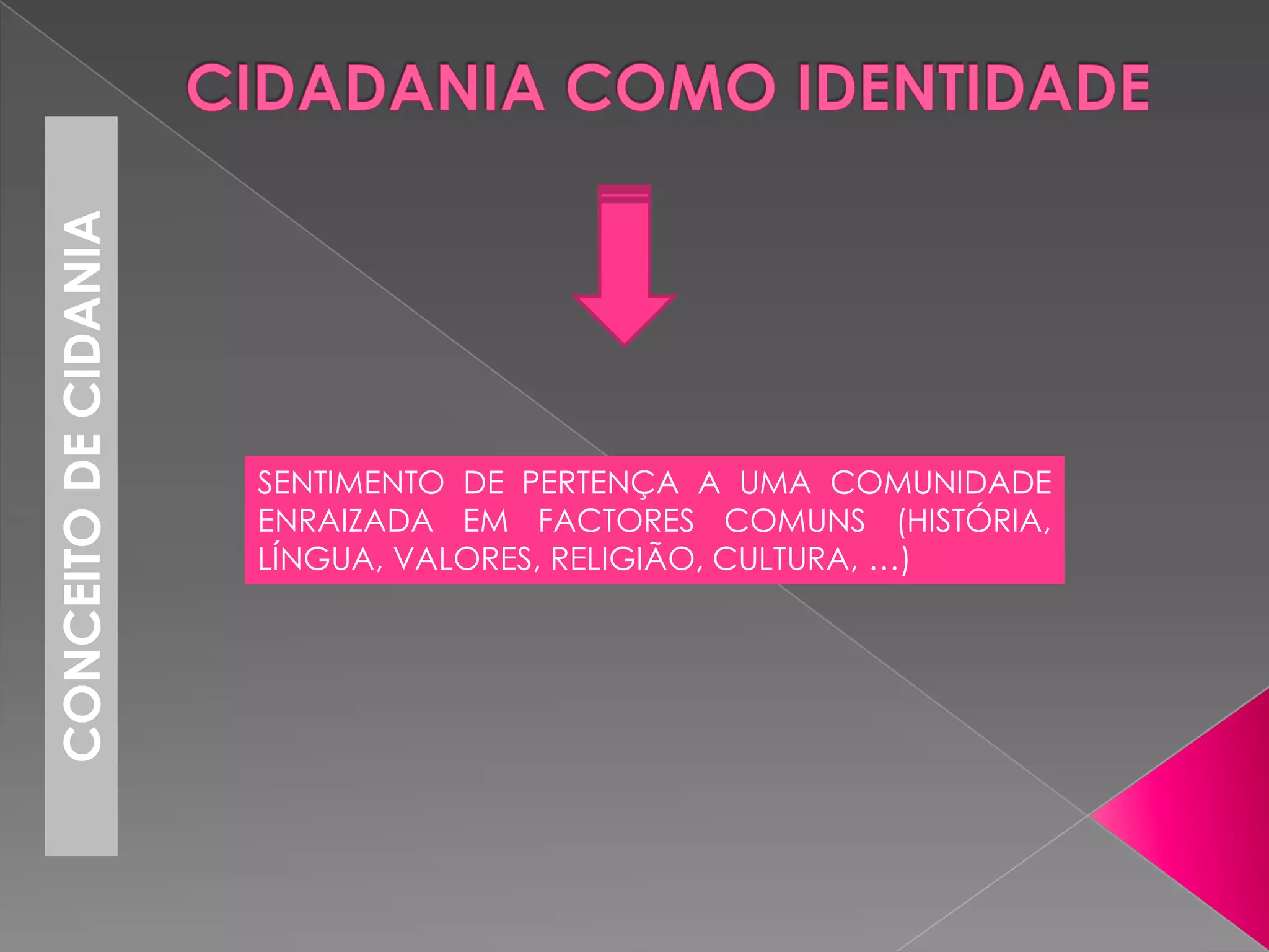 CONCEITO DE CIDANIA




                      SENTIMENTO DE PERTENÇA A UMA COMUNIDADE
                      ENRAIZADA EM FACTORES COMUNS (HISTÓRIA,
                      LÍNGUA, VALORES, RELIGIÃO, CULTURA, …)
 