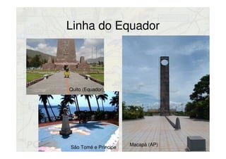 Linha do Equador
Macapá (AP)
Quito (Equador)
São Tomé e Príncipe
 