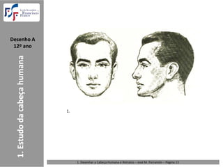 Desenho A  
 12º ano
  1. Estudo da cabeça humana




                               1. 




                                     1. Desenhar a Cabeça Humana e Retratos – José M. Parramón – Página 13 
 