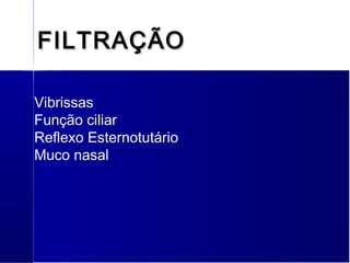 FILTRAÇÃOFILTRAÇÃO
Vibrissas
Função ciliar
Reflexo Esternotutário
Muco nasal
 