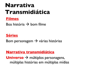 Narrativa Transmidiática Filmes Boa história    bom filme Séries Bom personagem    várias histórias Narrativa transmidiática Universo     múltiplos personagens, múltiplas histórias em múltiplas mídias 