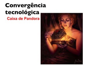 Convergência tecnológica Caixa de Pandora 