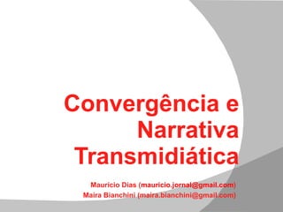 Convergência e Narrativa Transmidiática Maurício Dias ( [email_address] ) Maíra Bianchini (maira.bianchini@gmail.com) 