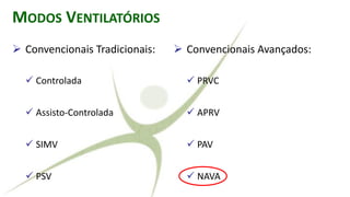 MODOS VENTILATÓRIOS
➢ Convencionais Tradicionais:
✓ Controlada
✓ Assisto-Controlada
✓ SIMV
✓ PSV
➢ Convencionais Avançados:
✓ PRVC
✓ APRV
✓ PAV
✓ NAVA
 