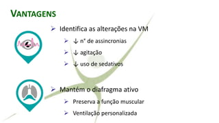 RALLY ADJUSTED VENTILATORY ASSIST
➢ Identifica as alterações na VM
➢ ↓ n° de assincronias
➢ ↓ agitação
➢ ↓ uso de sedativos
➢ Mantém o diafragma ativo
➢ Preserva a função muscular
➢ Ventilação personalizada
VANTAGENS
 
