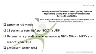 ❑ Lactentes < 6 meses
❑ 11 pacientes com IRpA por BQLT na UTIP
❑ Determinar a prevalência de assincronias NIV NAVA v.s. NIPPV em
crianças com BQLT
❑ Crossover (10 min rec.)
Baudin F,et al. Pediatr Pulmonol. 2015 Dec;50(12):1320-7.
 