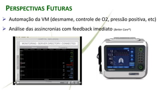 RALLY ADJUSTED VENTILATORY ASSISTPERSPECTIVAS FUTURAS
➢ Automação da VM (desmame, controle de O2, pressão positiva, etc)
➢ Análise das assincronias com feedback imediato (Better Care®)
 