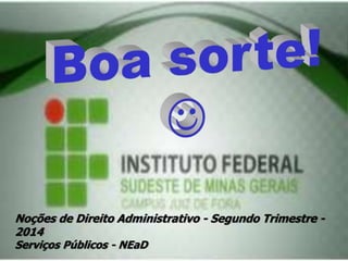 Noções de Direito Administrativo - Segundo Trimestre -
2014
Serviços Públicos - NEaD
 