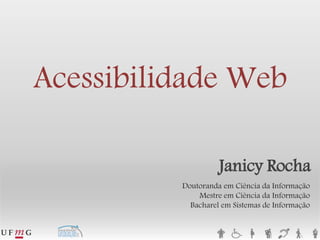 Janicy Rocha 
Doutoranda em Ciência da InformaçãoMestre em Ciência da InformaçãoBacharel em Sistemas de InformaçãoAcessibilidade Web  