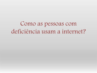 Como as pessoas com deficiência usam a internet?  
