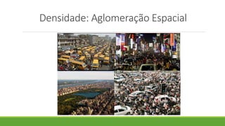 Densidade: Aglomeração Espacial
 