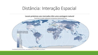 Distância: Interação Espacial
Locais próximos aos mercados têm uma vantagem natural
 