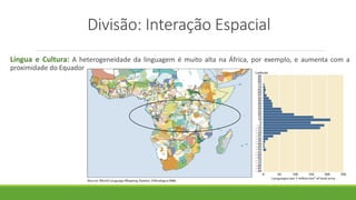 Divisão: Interação Espacial
Língua e Cultura: A heterogeneidade da linguagem é muito alta na África, por exemplo, e aumenta com a
proximidade do Equador
 