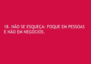 18. NÃO SE ESQUEÇA: FOQUE EM PESSOAS E NÃO EM NEGÓCIOS.  