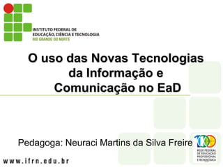 O uso das Novas Tecnologias da Informação e Comunicação no EaD Pedagoga: Neuraci Martins da Silva Freire 