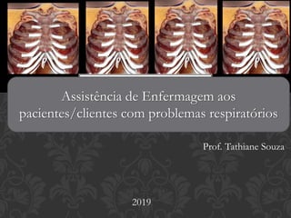 Assistência de Enfermagem aos
pacientes/clientes com problemas respiratórios
Prof. Tathiane Souza
2019
 