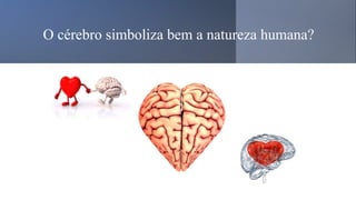 O cérebro simboliza bem a natureza humana?
 