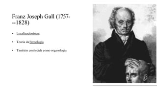 Franz Joseph Gall (1757-
-‐1828)
• Localizacionistas:
• Teoria da Frenologia
• Também conhecida como organologia
 