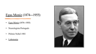 Egas Moniz (1874--‐1955)
• Egas Moniz (1874--‐1955)
• Neurologista Português
• Prêmio Nobel 1901
• Lobotomia
 