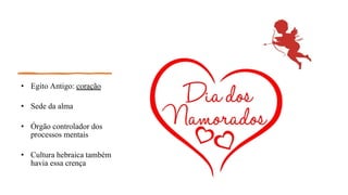 • Egito Antigo: coração
• Sede da alma
• Órgão controlador dos
processos mentais
• Cultura hebraica também
havia essa crença
 