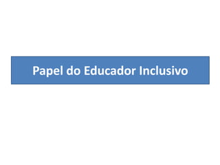 Papel do Educador Inclusivo
 