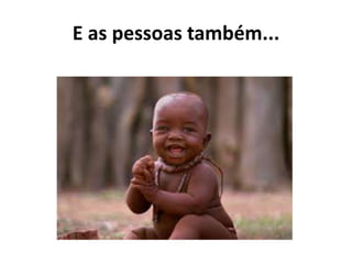 E as pessoas também...
 
