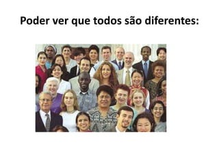 Poder ver que todos são diferentes:
 