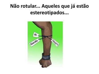 Não rotular... Aqueles que já estão
estereotipados...
 