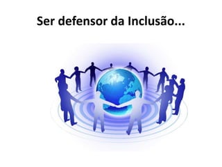Ser defensor da Inclusão...
 