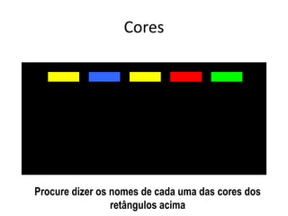 azul roxo azul verde vermelho amarelo
verde vermelho roxo azul vermelho amarelo
Cores
Procure dizer os nomes de cada uma das cores dos
retângulos acima
 