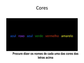 azul roxo azul verde vermelho amarelo
verde vermelho roxo azul vermelho amarelo
Cores
Procure dizer os nomes de cada uma das cores das
letras acima
 