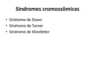 Síndromes cromossômicas
• Síndrome de Down
• Síndrome de Turner
• Síndrome de Klinefelter
 