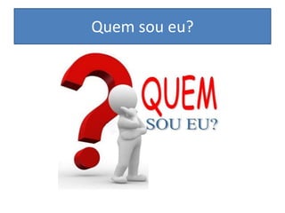 Quem sou eu?
 